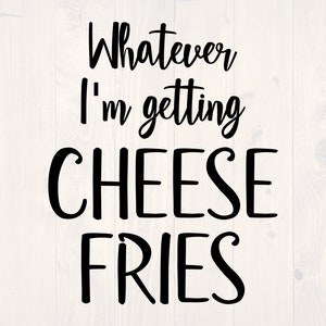 Whatever I&#39;m getting cheese fries SVG is a funny food lover shirt design