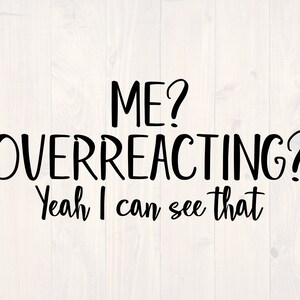 Pode incluir: Gráfico de texto preto e branco que diz "ME? OVERREACTING? Yeah I can see that."