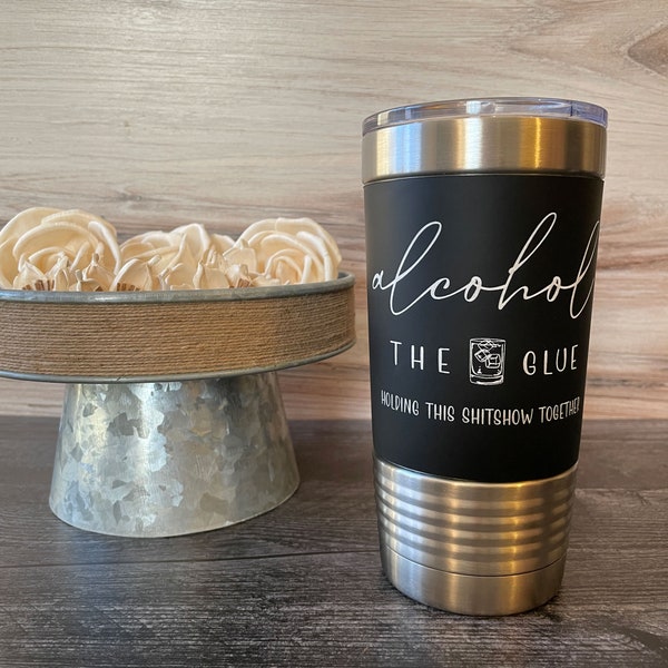 Alcohol the glue holding this sh*tshow together | 20 oz Tumbler with laser engraved Silicone Sleeve | Stainless Steel Travel Mug