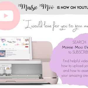 May include: A pink and white Cricut Maker 3 cutting machine with a laptop screen showing a YouTube channel called "Maisie Moo Design". The text "Maisie Moo IS NOW ON YOUTUBE!" is displayed above the machine. The text "I would love for you to join me" is displayed below the machine. The text "SEARCH Maisie Moo Design to SUBSCRIBE" is displayed on a purple background. The text "Find helpful videos on how to upload your files and how to assemble your amazing creations!" is displayed below the purple background.