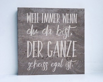 Holzbild, Druck auf Holz - Weil immer wenn du da bist, der ganze Scheiss egal ist. Geschenkidee Freundin, Liebe, Jahrestag