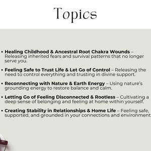 Healing Childhood & Ancestral Root Chakra Wounds – Releasing inherited patterns that no longer serve. Feeling Safe to Trust Life & Let Go of Control – Releasing control & trusting in divine support. Reconnecting with Nature & Earth Energy – Grounding energy to restore balance & calm. Letting Go of Feeling Disconnected & Rootless – Gain a deep sense of belonging & feeling at home within. Creating Stability in Relationships & Home Life – Feeling safe, supported, & grounded