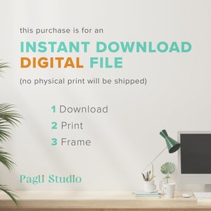 May include: A white background with text that reads "this purchase is for an INSTANT DOWNLOAD DIGITAL FILE (no physical print will be shipped)". Below the text is a list of instructions: 1. Download, 2. Print, 3. Frame. The text "Pagli Studio" is at the bottom of the image.