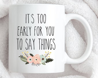 IT'S TOO EARLY Coffee Mug, Mugs, Tea Mug, Funny Coffee Mugs, Funny Mugs, Funny Sayings, Wife Gift, Mom Gift, Funny Gift, I Hate Mornings