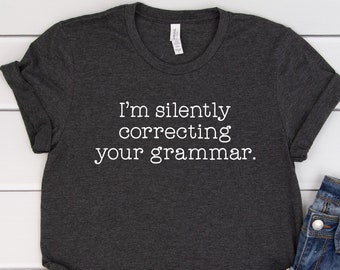 I'm Silently Correcting Your Grammar UNISEX Shirt, Novelty Shirt, Funny Shirt, Sarcastic Shirt, Funny Gifts, Funny Sayings Shirt, Sassy