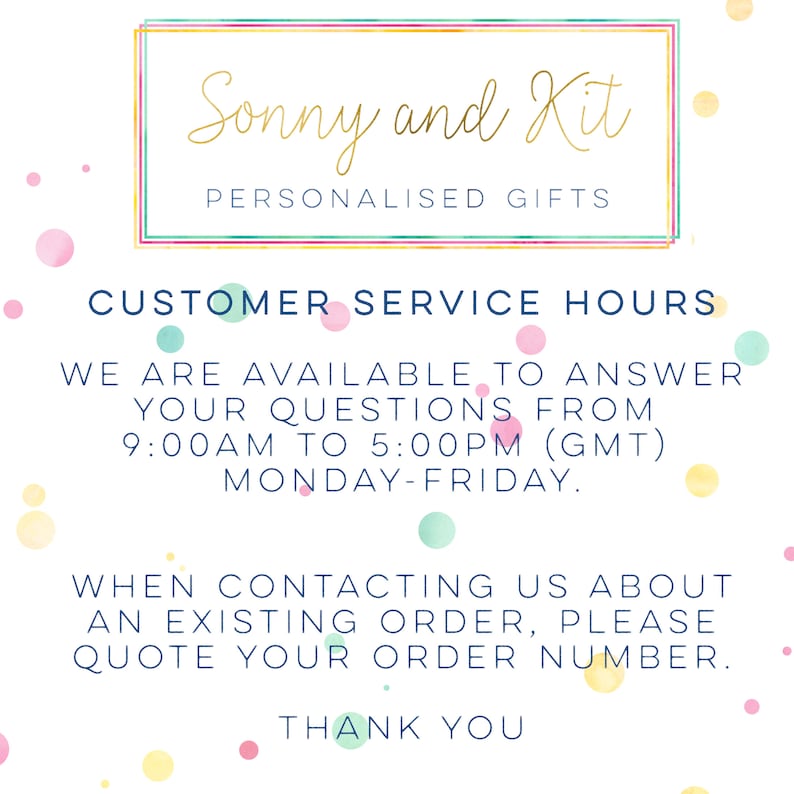 May include: A colorful graphic with the text "Sonny and Kit Personalised Gifts" in a gold frame. The text "Customer Service Hours" is in blue with a pink and blue polka dot background. The text "We are available to answer your questions from 9:00 AM to 5:00 PM (GMT) Monday-Friday. When contacting us about an existing order, please quote your order number. Thank you" is in blue.