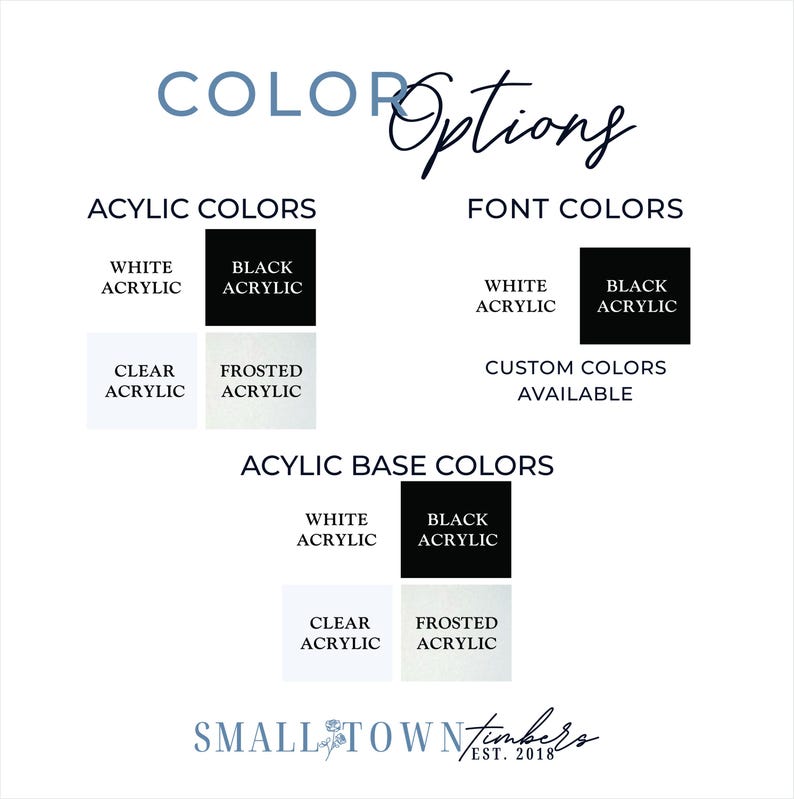 May include: A color options chart featuring text and swatches for acrylic colors, font colors, and acrylic base colors. The options include white, black, clear, and frosted acrylic. The text includes 'COLOR Options', 'ACRYLIC COLORS', 'FONT COLORS', 'ACRYLIC BASE COLORS', 'CUSTOM COLORS AVAILABLE', and 'SMALL TOWN timbers EST. 2018'.