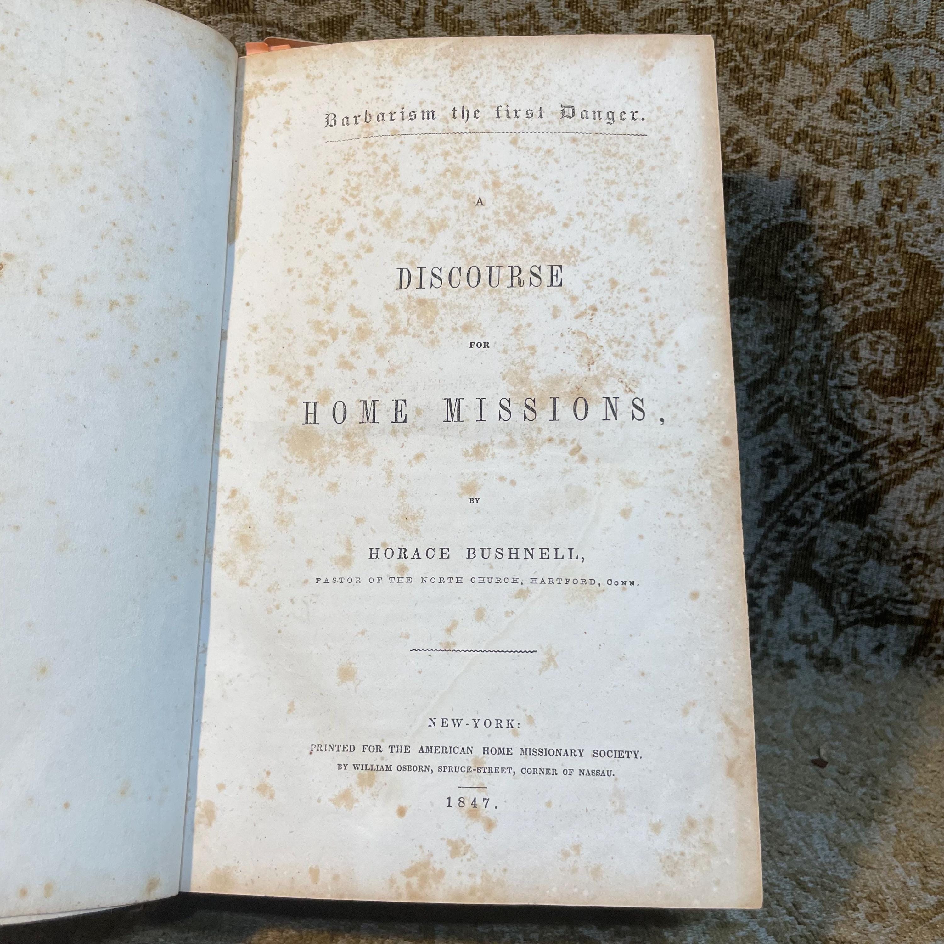 A Sammelband of 17 speeches, sermons, and discourses on American subjects, comprising; Barbarism the First Danger A Discourse for Home Missions (1847), Common Schools. A Discourse on the Modifications Demanded by the Roman Catholics Delivered in the North Church, Hartford, on The Day of The Late Fast, March 25, 1853 (1853), The Moral Uses of Great Pestilences:A Discourse, Delivered in the North Church, Hartford, on the occasion of The National Fast, August 3, 1849 By Horace Bushnell (1849), The Overturning of Tyrannical and Wicked Governments. A Sermon: Preached in the Fifth Presbyterian Church, City of Pittsburgh, Pa.Sabbath Evening, 25th January, 1852 by Rev. Nathanial West (1852), The Supremacy of God's Word Asserted, In Reference to Certain Articles Writen by "Alethes," In Defence of The Fugitive Slave Bill, by Rev. Nathanial West (1851), The Ark of God-The Safe-guard of The Nation. A Discourse, Delivered before the Protestant Association of The County of Allegheny, in The Fifth Presbyterian Church, City of Pittsburgh, on Tuesday the 10th of September, AD 1850, By the Rev. Nathanial West (1850), No Slavery in Nebraska. The Voice of God against Natioal Crime. By Joseph P. Thompson (1854), The Word of Life;A Living Ministry; A Living Church:A Sermon Preached in Meadville, PA. Before the Graduating Class of the Meadville Theological School, June 30, 1853 (1853), The Boston Kidnapping: A Discourse to Commemorate the Rendition of Thomas Simms, Delivered on the First Anniversary Thereof, April 12 1852, Before The Committee of Vigilance, at the Melodeon in Boston, By Theodore Parker. (1852), Christ the Foundation: A Synodical and Dedicatory Discourse, Delivered at Gardnersville, Schoharie Co. N.Y. June 7th, 1849 by H.L. Dox (1849), A Discourse on the Professional Character and Virtues of The Late Wiliam Wirt. By S.L. Southard. (1834), A Sermon on Withdrawing from the Congregational Ministry, Preached in Kent, Conn., May 20, 1849 With Statement of Reasons, read Before The North Consociation of Litchfield County. By The Rev. William W. Andrews. Second Edition, with an Introductory Preface. (1851), An Address delivered before the Allegheny and Philo-Franklin Literary Societies of Allegheney College, Meadville, PA. On The Evening preceding the annual Commencement. June 2d, 1849, by the Rev. Moses Crow, Published by request. (1849), The Twenty-Fifth Report of The American Society for Meliorating the Condition of The Jews. With an appendix. To which id prefixed The Annual Sermon Preached before the Society, on May 7, 1848 in the church of the Puritans on Union Square, New York, by The Rev. Nathan Lord. (1848), A Discourse. Reasons for Law, with Some special Reference to the Traffic in Intoxicating Liquors. By Abram Marsh, Second Edition. (1846), The Immateriality and Natural Immortality of The Soul. An Address, delivered before the Literary Societies of Western Reserve College, August 27, 1839 By J.C. Lord. (c1839), American Slavery, Essentially Sinful: A Sermon; By The Rev. S.W. Streeter, Pastor of The Congregational Church of Austinburg, O. (1845). — photograph 4.