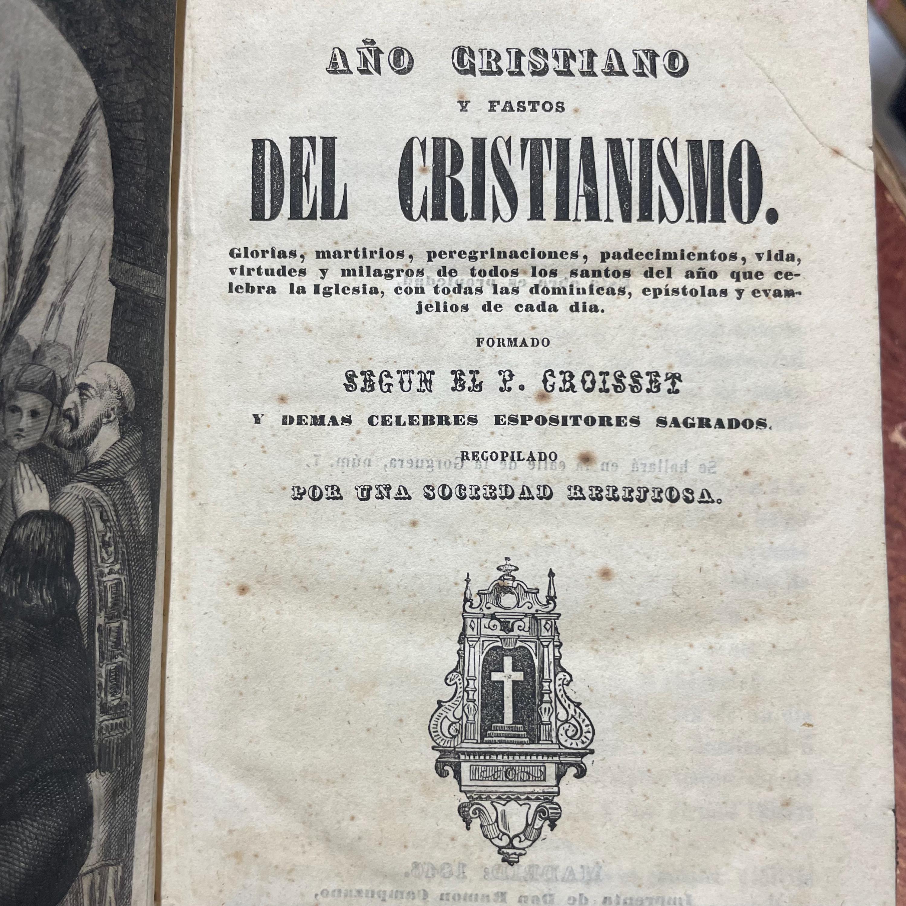 Ano Cristiano Y Fastos del Cristianismo. Glorias, martirios, peregrinaciones, padecimientos, vida, virtudes y milagros de todos los santos del ano que celebra la Iglesia, con todas las dominieas, epistolas y evanjelios de cada dia. Formado Segun El P. Croisset Y Demas Celebres Espositores Sagrados. Recopilado Por Una Sociedad Relijiosa. Tranlated from Spanish: Christian Year and Annals of Christianity. Glories, Martyrdoms, Pilgrimages, Sufferings, Lives, Virtues, and Miracles of All the Saints of the Year Celebrated by the Church, with All the Sundays, Epistles, and Gospels of Each Day. Compiled According to P. Croisset and Other Celebrated Sacred Expositors. Compiled by a Religious Society. — photograph 6.