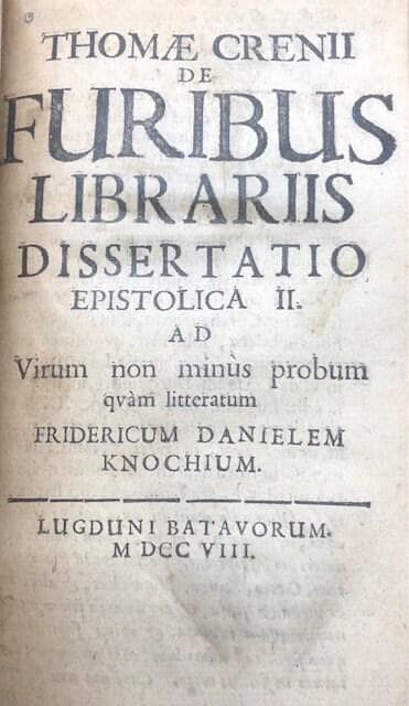Thomae Crenii de Furibus Librariis Dissertatio Esistolica ad Eximii & singularis ingenii, doctrinae, virtutis & elegantiae Virum Fridericum Danielem Knochium Moeno-Francofurtanum, elegantioribus studiis operam navantem. GOOGLE TRANSLATION: Thomas Crenius, the libraries dissertation on the extraordinary and individual character, doctrine, virtue and elegance of Frederick Daniel Knoche (Friedrich Knoch) Moeno-Francofurtanum, elegant studies attention. — photograph 4.