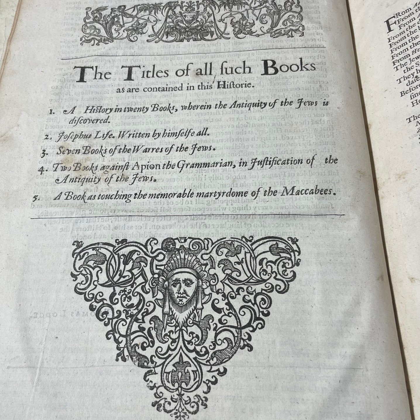 The Famous and Memorable Works of Josephus, a Man of Much Honor and Learning Among the Jews. Faithfully translated out of The Latin, and French by Tho. Lodge, Doctor in Physick. Whereunto are newly added the references of The Scriptures throughout the History, and Afterwards collected into a Table. The Fifth Edition of the First English Edition. The Titles of all such Books as are Contained in this Historie: A History in Twenty Books, wherein the Antiquity of The Jews discovered; Josephus' Life, Written by himself all; Seven Books of The Warres of the Jews; Two Books against Apion the Grammarian, in Justificationof the Antiquity of The Jews; A Book as Touching the memorable Matyrdom of The Maccabees. — photograph 8.