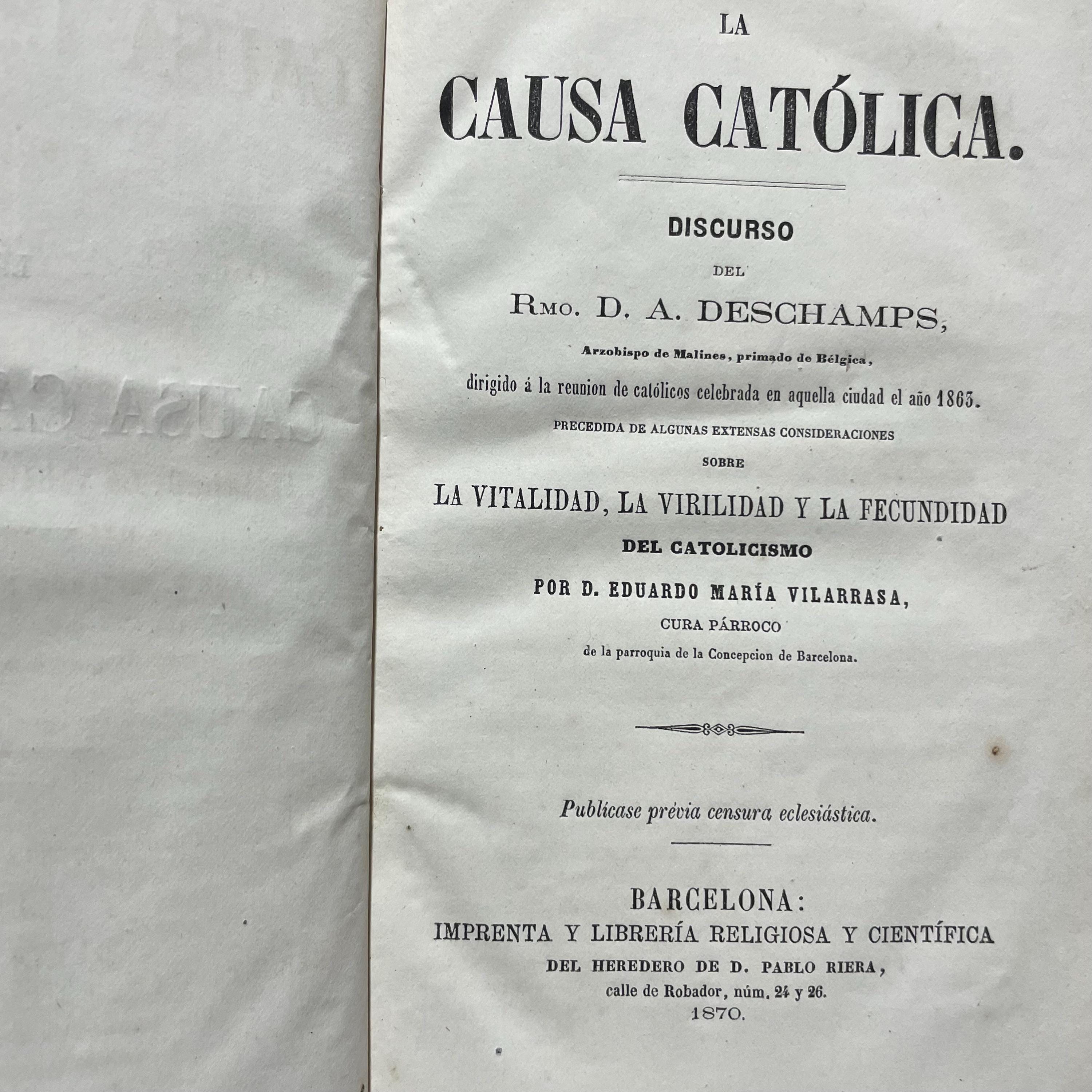 La Causa Catolica. Discurso Del Rmo. D.A. Deschamps… Dirigido a la reunion de catolicos celebrada en aquella ciudad el ano 1865. Precedida De Algunas Extensas Consideraciones sobre La Vitalidad, La Virilidad Y La Fecundidad Del Catolicismo Por D. Eduardo maria Vilarrasa, Cura Parroco de la parroquia de la Concepcion de Barcelona. Translated from Spanish: The Catholic Cause. Speech by the Most Reverend D.A. Deschamps... Addressed to the meeting of Catholics held in that city in the year 1865. Preceded by Some Extensive Considerations on the Vitality, Virility, and Fertility of Catholicism by D. Eduardo María Vilarrasa, Parish Priest of the Parish of the Conception of Barcelona — photograph 7.