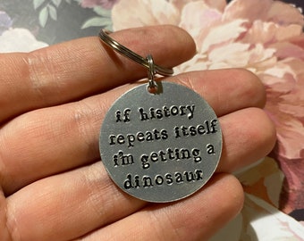 If History Repeats Itself I’m Getting A Dinosaur - Funny Quotes - Stamped Keychain - Funny Keychain