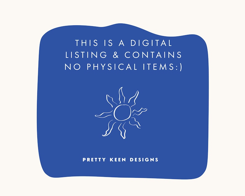 May include: A digital listing announcement with a blue background and white text that reads: "THIS IS A DIGITAL LISTING & CONTAINS NO PHYSICAL ITEMS:)". A white sun graphic is in the center, and the text "PRETTY KEEN DESIGNS" is at the bottom.