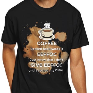 May include: A black t-shirt with a coffee cup graphic and the text "COFFEE Spelled backwards is EEFFOC Just know that I don't GIVE EEFFOC until I've had my Coffee!"