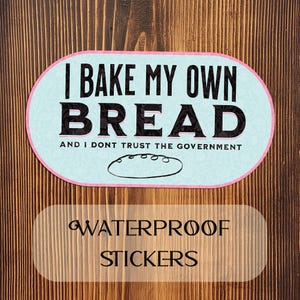 May include: Waterproof sticker with a blue background and pink border. The sticker says "I bake my own bread and I don't trust the government." with a cartoon loaf of bread underneath. The text "Waterproof Stickers" is printed below the sticker.