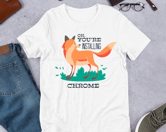 Oh Youre Installing Chrome T-Shirt Graphic Shirts Funny Unisex Shirt