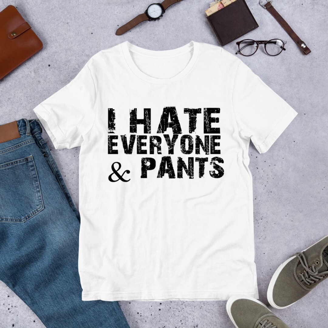 i hate everyone and pants shirt