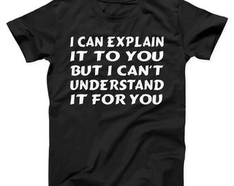 I Can Explain It To You But I Can't Understand It For You Unisex T-shirt, Funny Shirt