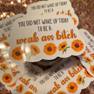 You Did Not Wake Up Today to be a Weak Ass Bitch Sticker