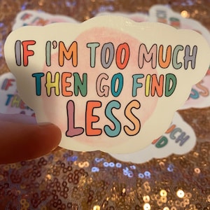 If I&#39;m Too Much Then Go Find Less Sticker