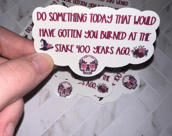 Do Something Today That Would Have Gotten You Burned at the Stake 400 Years Ago Sticker