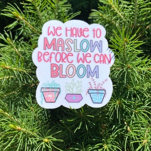 We Have to Maslow Before We Can Bloom Sticker