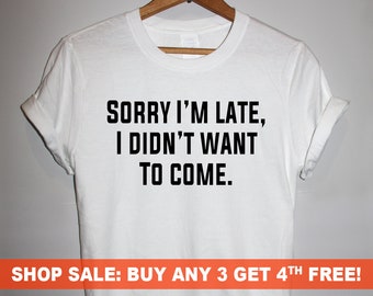 Sorry I'm Late, I Didn't want to Come. T-Shirt, Men's and Ladies Unisex Crewneck T-shirt, Graphic Tee, Funny Saying T-shirt