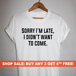 Sorry I&#39;m Late, I Didn&#39;t want to Come. T-Shirt, Men&#39;s and Ladies Unisex Crewneck T-shirt, Graphic Tee, Funny Saying T-shirt