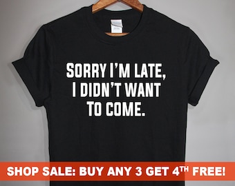 Sorry I&#39;m Late, I Didn&#39;t want to Come. T-Shirt, Men&#39;s and Ladies Unisex Crewneck T-shirt, Graphic Tee, Funny Saying T-shirt