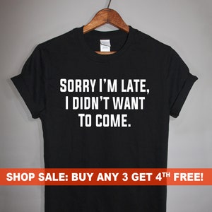 Sorry I&#39;m Late, I Didn&#39;t want to Come. T-Shirt, Men&#39;s and Ladies Unisex Crewneck T-shirt, Graphic Tee, Funny Saying T-shirt