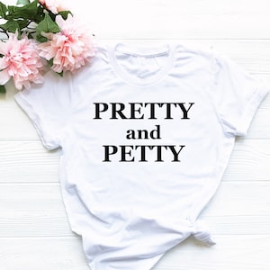 Pretty and Petty Shirt - Funny Petty T-Shirt - Petty Girl Shirt - Pretty Petty T-Shirt - Funny Gift for Petty Person - Unisex White Tee