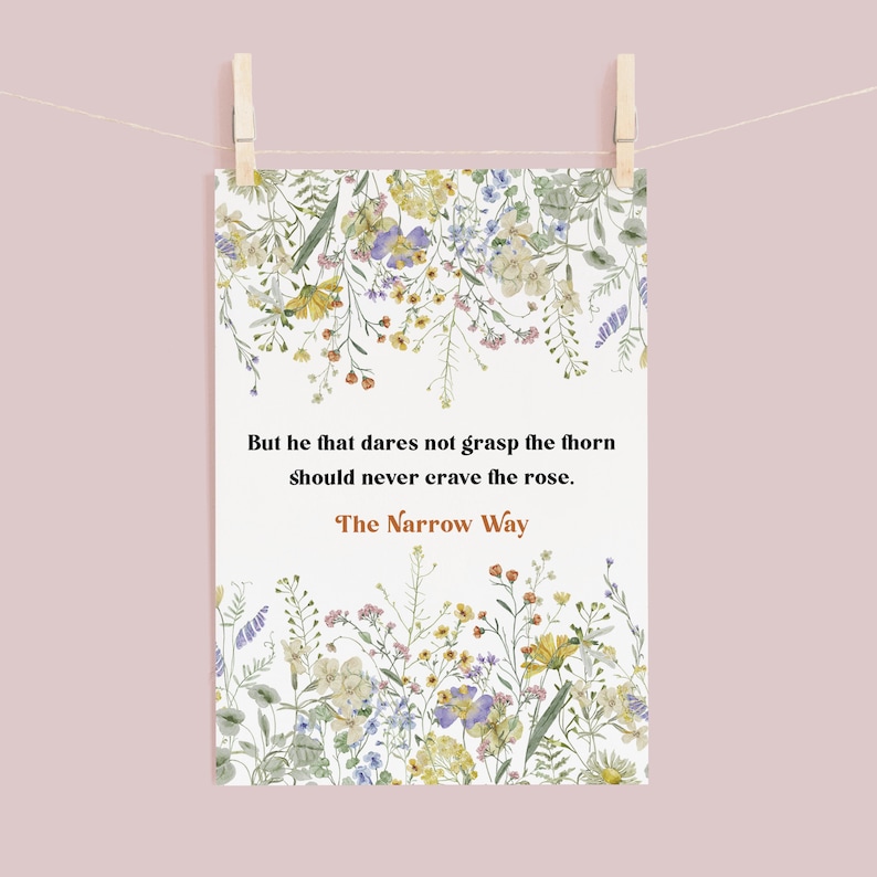May include: A white printable art print with a floral border and a quote in brown text that reads "But he that dares not grasp the thorn should never crave the rose. The Narrow Way."