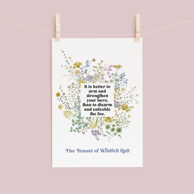 May include: A printable quote about strength and courage, surrounded by a watercolor illustration of a bouquet of wildflowers. The quote reads "It is better to arm and strengthen your hero, than to disarm and enfeeble the foe." The text "The Tenant of Wildfell Hall" is printed below the quote.