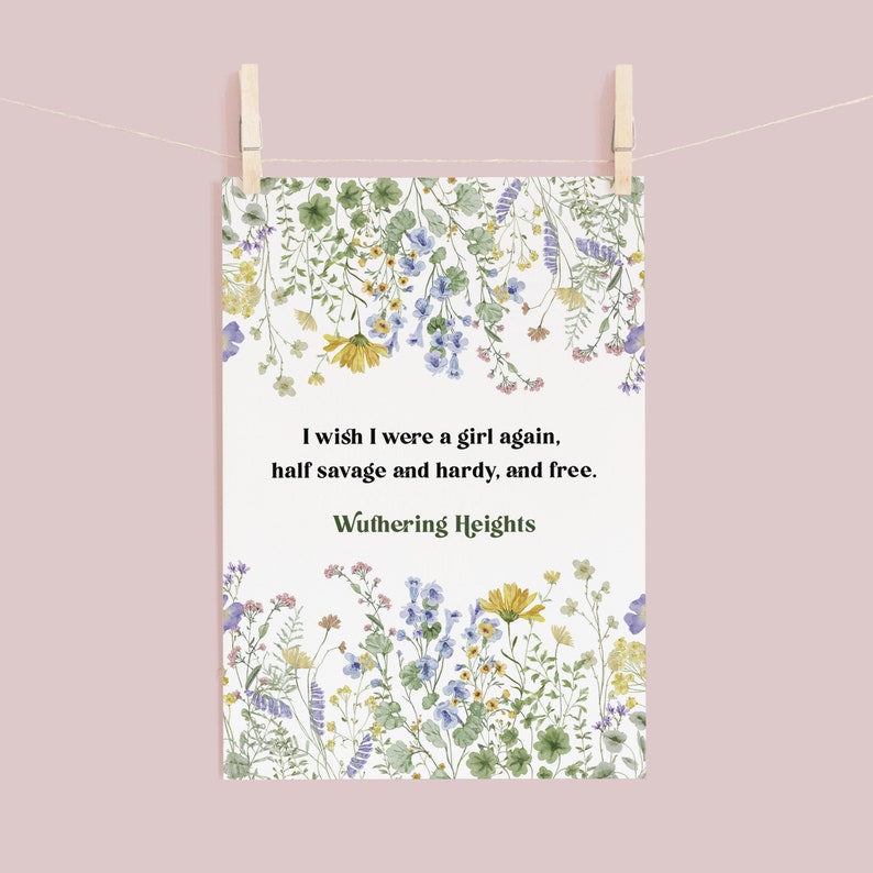May include: A white printable card with a floral border and a quote from the book Wuthering Heights: "I wish I were a girl again, half savage and hardy, and free."