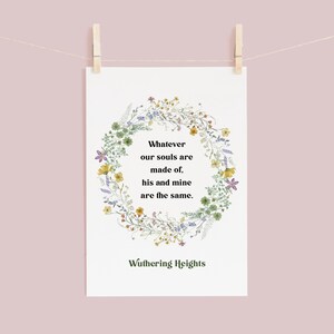 May include: A printable quote from Wuthering Heights by Emily Bront&euml;. The quote reads "Whatever our souls are made of, his and mine are the same." The quote is surrounded by a wreath of watercolor flowers.