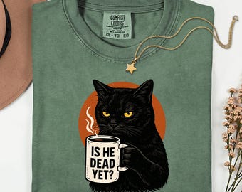 Comfort Colors® Funny Black Cat Coffee Shirt, Is He Dead Yet Shirt, Funny Cat Shirt, Dark Humor Shirt, Cat Lover Gift, Sarcastic Grumpy Gift
