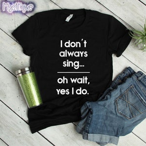 I Don&#39;t Always Sing Oh Wait Yes I Do T-Shirt, Theatre Shirt, Theatre Gift, Broadway Shirt, Gifts for Singer, Music Teacher Gift, Choir Shirt