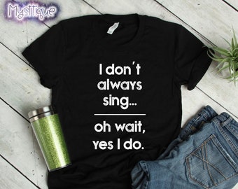 I Don&#39;t Always Sing Oh Wait Yes I Do T-Shirt, Theatre Shirt, Theatre Gift, Broadway Shirt, Gifts for Singer, Music Teacher Gift, Choir Shirt