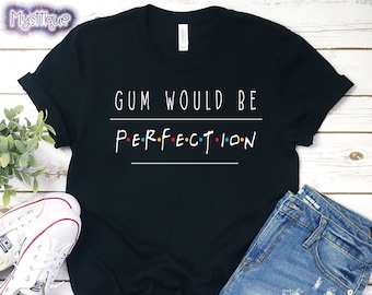 Gum Would Be Perfection, Chandler Bing Quote, Friends Shirt, We Were on a Break, Friends Gift, Friends Sitcom, Friends Quote, Gum Lover Tee