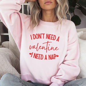 I Don&#39;t Need A Valentine Sweatshirt, I Need A Nap Sweatshirt, Funny Valentines Day Shirt, Funny Single Shirt, Valentines Day Gift