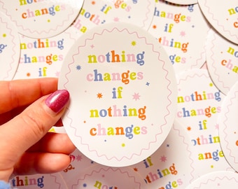 Nothing changes if nothing changes Sticker - Vinyl Sticker - Laptop Sticker - Weatherproof sticker - motivational - positivity quote