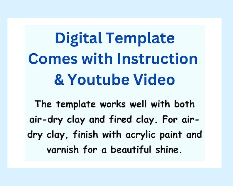 May include: Digital template for creating clay projects. The text says "Digital Template Comes with Instruction & Youtube Video. The template works well with both air-dry clay and fired clay. For air-dry clay, finish with acrylic paint and varnish for a beautiful shine."