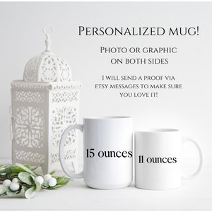 May include: Two white ceramic mugs with black text. The larger mug is 15 ounces and the smaller mug is 11 ounces. The text "PERSONALIZED MUG!" is at the top of the image. The text "PHOTO OR GRAPHIC ON BOTH SIDES" is below the mug text. The text "I WILL SEND A PROOF VIA ETSY MESSAGES TO MAKE SURE YOU LOVE IT!" is below the graphic text.