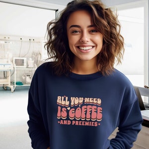 NICU Nurse Shirt, Preemie Nurse Sweatshirt, All you Need Is Coffee & Preemies, Nurse Practitioner,  Preemie Parent gift, NICU Sweatshirt