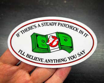 May include: White oval sticker with red and black borders. The sticker has a green cartoon image of a stack of money with a ghost inside. The text on the sticker reads "If there's a steady paycheck in it I'll believe anything you say."
