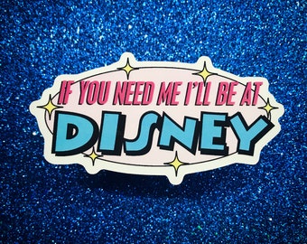 If You Need Me I’ll Be At Disney Sticker & Magnet