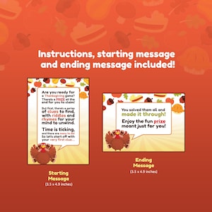 May include: Two printable Thanksgiving game cards with a turkey illustration. The starting message card says "Are you ready for a Thanksgiving game? There's a PRIZE at the end for you to claim! But first, there's a series of clues to find, with riddles and rhymes for your mind to unwind. Time is ticking, and there are many to do! So let's start off with your very first clue..." The ending message card says "You solved them all and made it through! Enjoy the fun prize meant just for you!"