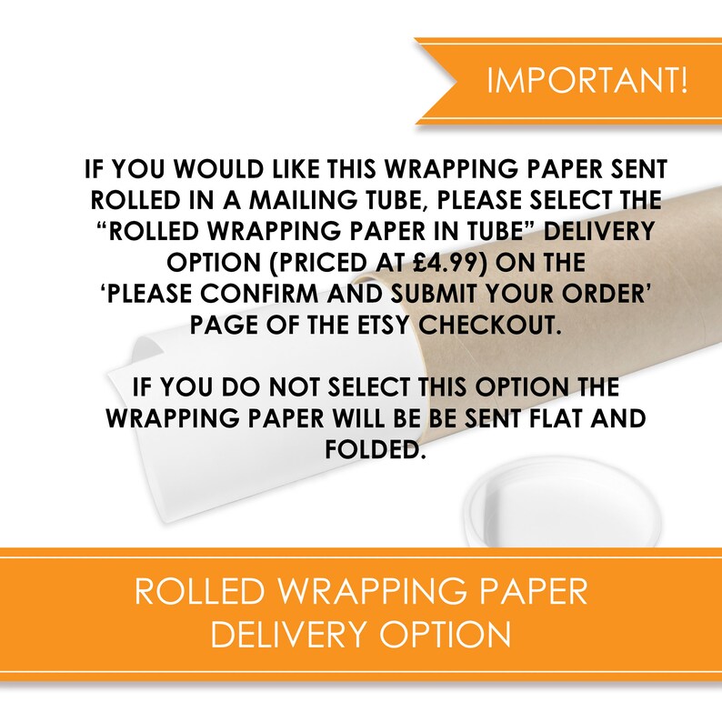 May include: Text on a brown background with a white border. The text reads: "IMPORTANT! IF YOU WOULD LIKE THIS WRAPPING PAPER SENT ROLLED IN A MAILING TUBE, PLEASE SELECT THE "ROLLED WRAPPING PAPER IN TUBE" DELIVERY OPTION (PRICED AT &pound;4.99) ON THE 'PLEASE CONFIRM AND SUBMIT YOUR ORDER' PAGE OF THE ETSY CHECKOUT. IF YOU DO NOT SELECT THIS OPTION THE WRAPPING PAPER WILL BE BE SENT FLAT AND FOLDED. ROLLED WRAPPING PAPER DELIVERY OPTION"