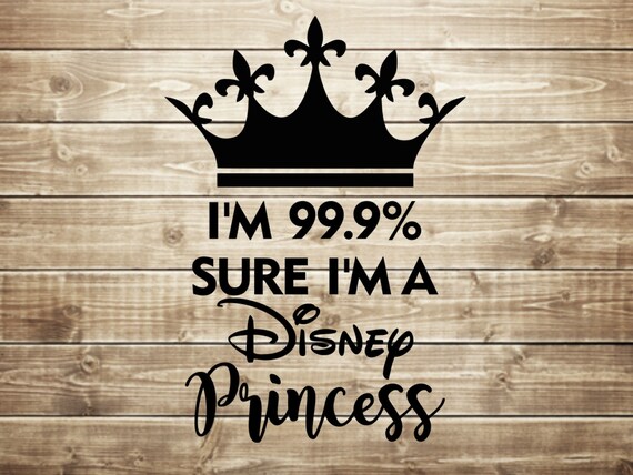 I M 99 9 Sure I M A Disney Princess Svg Disney Etsy